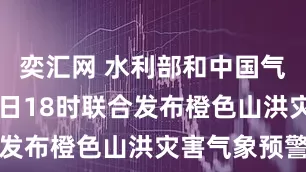 奕汇网 水利部和中国气象局6月1日18时联合发布橙色山洪灾害气象预警