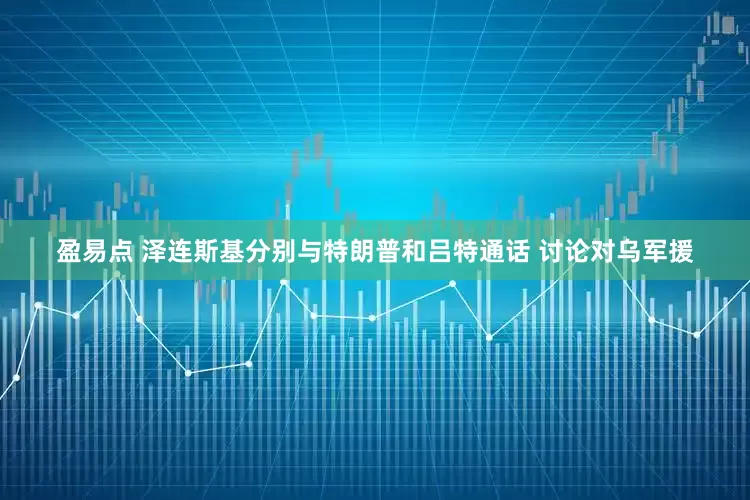 盈易点 泽连斯基分别与特朗普和吕特通话 讨论对乌军援