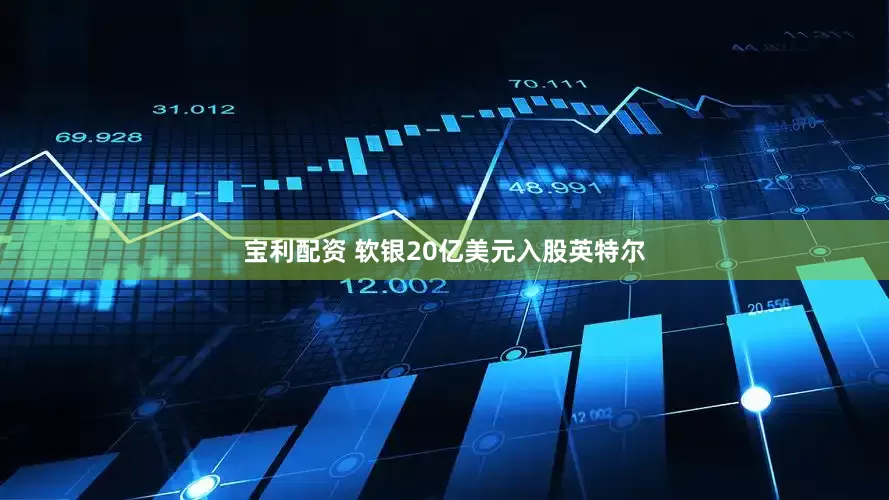 宝利配资 软银20亿美元入股英特尔
