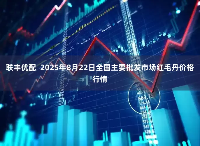 联丰优配  2025年8月22日全国主要批发市场红毛丹价格行情