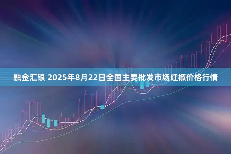 融金汇银 2025年8月22日全国主要批发市场红椒价格行情