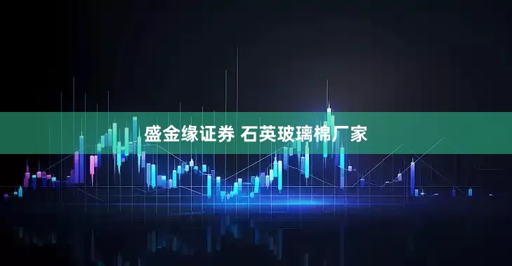 盛金缘证券 石英玻璃棉厂家