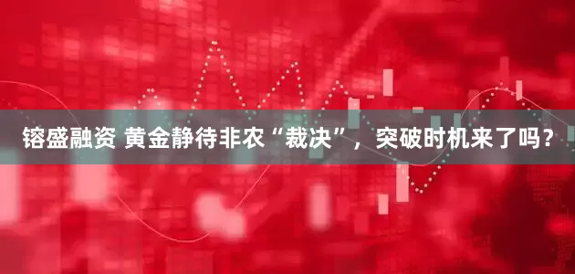 镕盛融资 黄金静待非农“裁决”，突破时机来了吗？